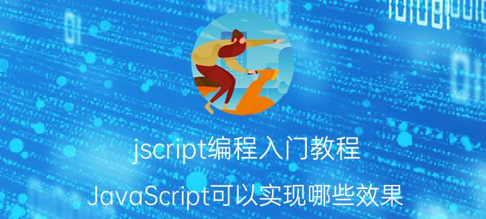 jscript编程入门教程 JavaScript可以实现哪些效果？或者是做什么的？